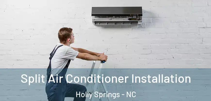 Split Air Conditioner Installation Holly Springs - NC